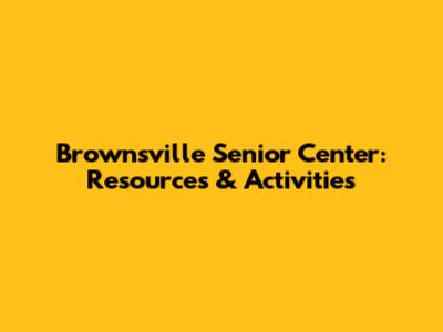 Brownsville Senior Center: Resources & Activities