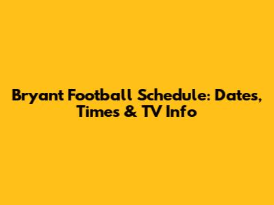 Bryant Football Schedule: Dates, Times & TV Info