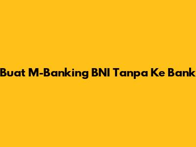 Buat M-Banking BNI Tanpa Ke Bank