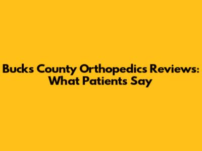 Bucks County Orthopedics Reviews: What Patients Say