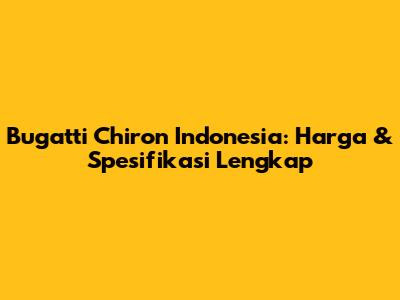 Bugatti Chiron Indonesia: Harga & Spesifikasi Lengkap