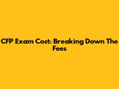 CFP Exam Cost: Breaking Down The Fees