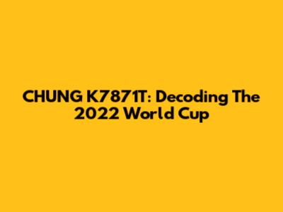 CHUNG K7871T: Decoding The 2022 World Cup