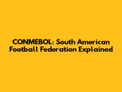 CONMEBOL: South American Football Federation Explained