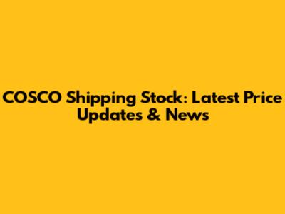COSCO Shipping Stock: Latest Price Updates & News