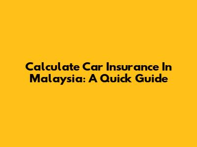 Calculate Car Insurance In Malaysia: A Quick Guide