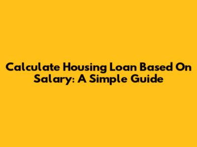 Calculate Housing Loan Based On Salary: A Simple Guide