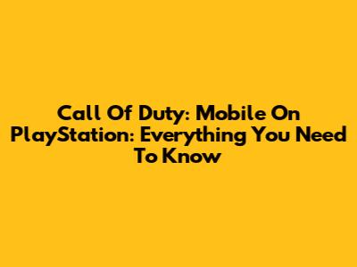 Call Of Duty: Mobile On PlayStation: Everything You Need To Know