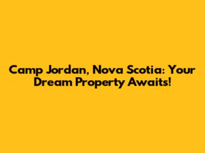Camp Jordan, Nova Scotia: Your Dream Property Awaits!