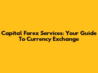 Capital Forex Services: Your Guide To Currency Exchange