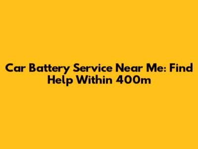 Car Battery Service Near Me: Find Help Within 400m