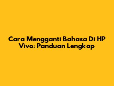 Cara Mengganti Bahasa Di HP Vivo: Panduan Lengkap