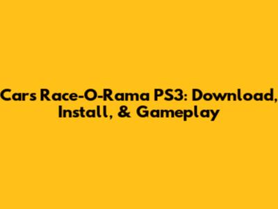 Cars Race-O-Rama PS3: Download, Install, & Gameplay