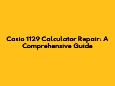 Casio 1129 Calculator Repair: A Comprehensive Guide