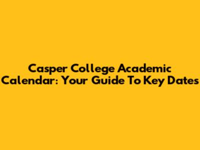 Casper College Academic Calendar: Your Guide To Key Dates
