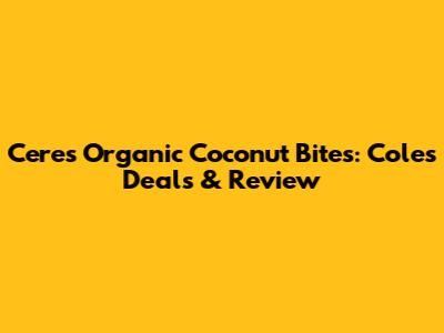 Ceres Organic Coconut Bites: Coles Deals & Review