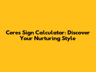 Ceres Sign Calculator: Discover Your Nurturing Style