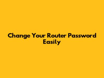 Change Your Router Password Easily