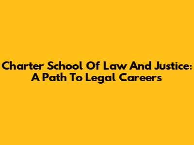 Charter School Of Law And Justice: A Path To Legal Careers