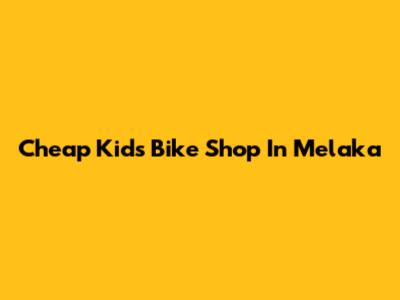 Cheap Kids Bike Shop In Melaka