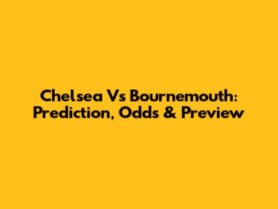 Chelsea Vs Bournemouth: Prediction, Odds & Preview