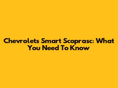 Chevrolet's Smart Scoprasc: What You Need To Know