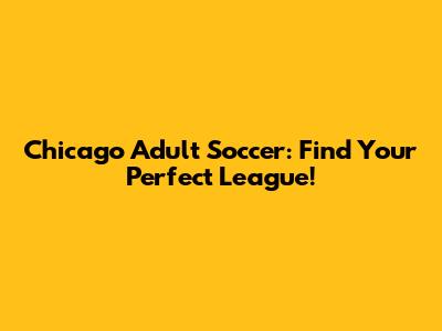 Chicago Adult Soccer: Find Your Perfect League!