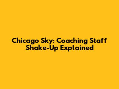 Chicago Sky: Coaching Staff Shake-Up Explained