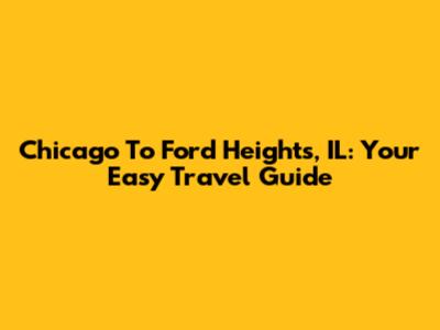 Chicago To Ford Heights, IL: Your Easy Travel Guide
