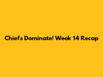 Chiefs Dominate! Week 14 Recap