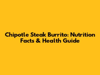 Chipotle Steak Burrito: Nutrition Facts & Health Guide