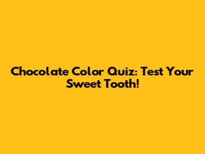Chocolate Color Quiz: Test Your Sweet Tooth!