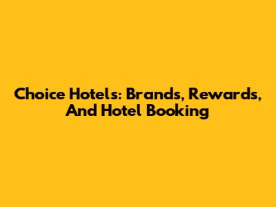 Choice Hotels: Brands, Rewards, And Hotel Booking