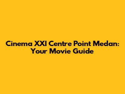 Cinema XXI Centre Point Medan: Your Movie Guide