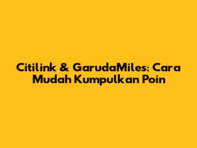 Citilink & GarudaMiles: Cara Mudah Kumpulkan Poin