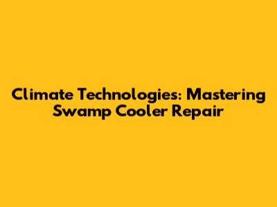 Climate Technologies: Mastering Swamp Cooler Repair