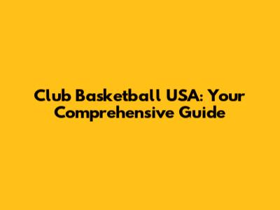 Club Basketball USA: Your Comprehensive Guide