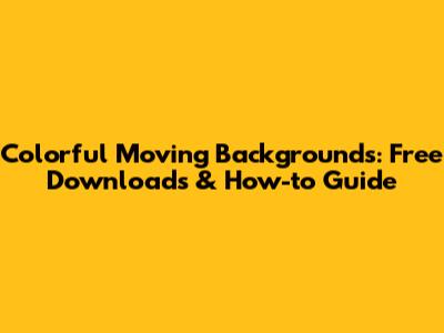 Colorful Moving Backgrounds: Free Downloads & How-to Guide