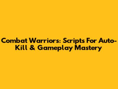 Combat Warriors: Scripts For Auto-Kill & Gameplay Mastery