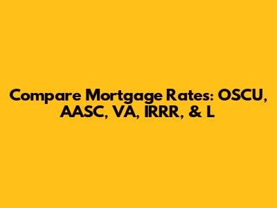 Compare Mortgage Rates: OSCU, AASC, VA, IRRR, & L