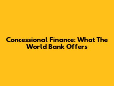 Concessional Finance: What The World Bank Offers
