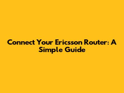 Connect Your Ericsson Router: A Simple Guide