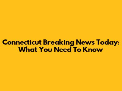 Connecticut Breaking News Today: What You Need To Know