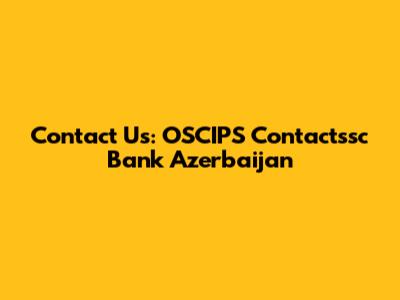 Contact Us: OSCIPS Contactssc Bank Azerbaijan