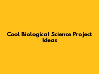 Cool Biological Science Project Ideas
