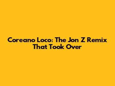 Coreano Loco: The Jon Z Remix That Took Over