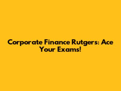 Corporate Finance Rutgers: Ace Your Exams!