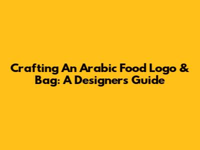 Crafting An Arabic Food Logo & Bag: A Designer's Guide