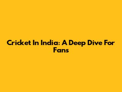 Cricket In India: A Deep Dive For Fans