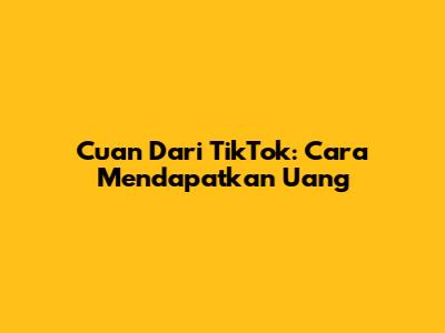 Cuan Dari TikTok: Cara Mendapatkan Uang
